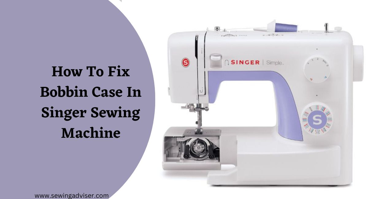 How To Fix Bobbin Case In Singer Sewing Machine