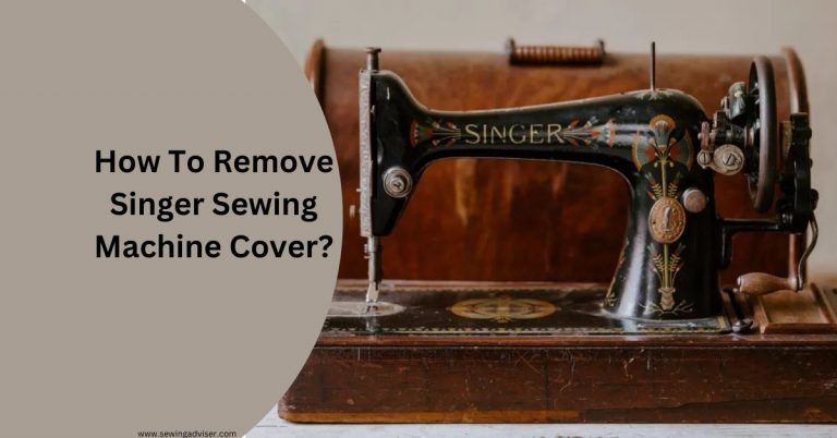 How To Remove Singer Sewing Machine Cover Easily: 2024 Hack
