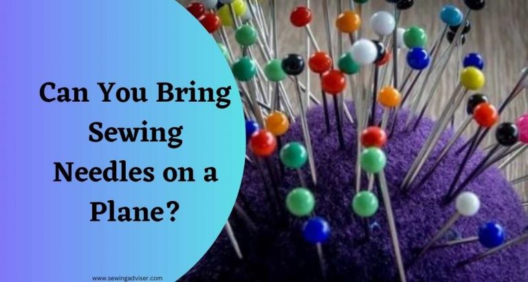 Can You Bring Sewing Needles On A Plane: 2023 Detailed Guide