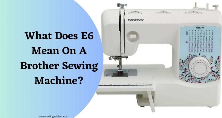 What Does E6 Mean On A Brother Sewing Machine & How to Solve