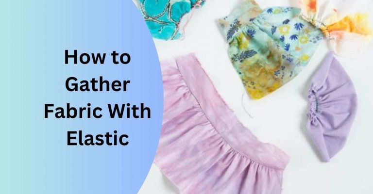Best Tips For How to Gather Fabric With Elastic: 2023 Guide