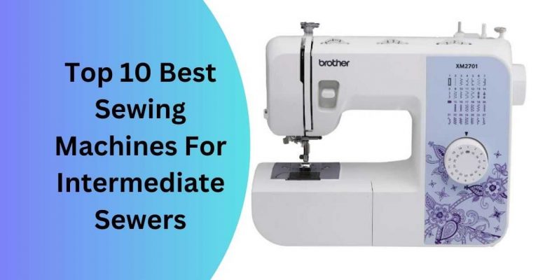 Top 10 Best Sewing Machines For Intermediate Sewers In 2023