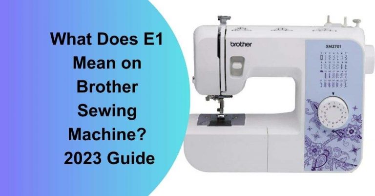 What Does E1 Mean on Brother Sewing Machine? How To Solve It