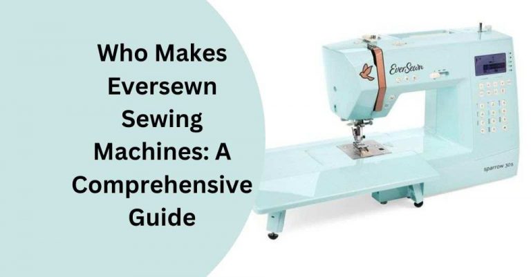 Who Makes Eversewn Sewing Machines: 2024 Detailed Guide